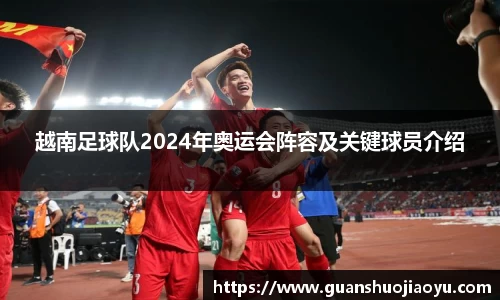 越南足球队2024年奥运会阵容及关键球员介绍